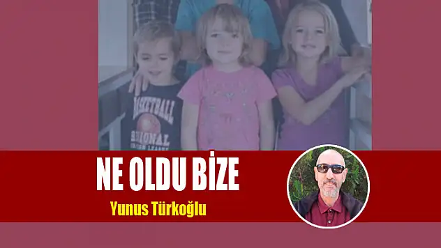 NE OLDU BİZE