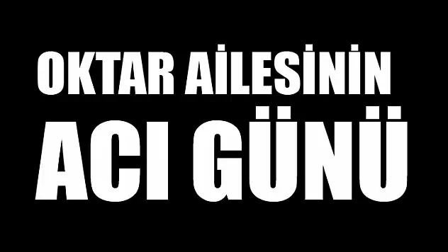 Oktar ailesinin acı günü