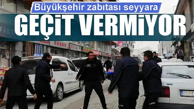 Büyükşehir zabıtası seyyara geçit vermiyor