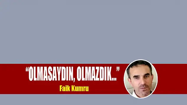 'OLMASAYDIN, OLMAZDIK...'