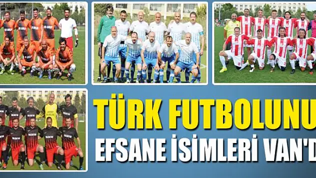 TÜRK FUTBOLUNUN EFSANE İSİMLERİ VAN'DA