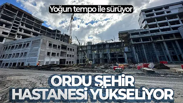 Ordu Şehir Hastanesi yükseliyor !