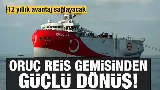 Oruç Reis gemisinden güçlü dönüş! 12 yıllık avantaj sağlayacak