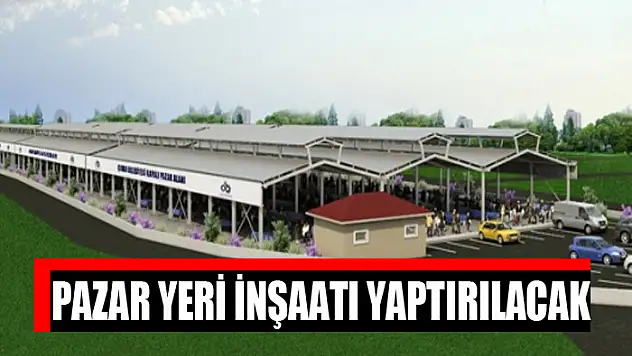 Pazar yeri inşaatı yaptırılacak
