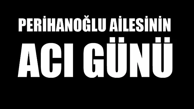 Perihanoğlu ailesinin acı günü