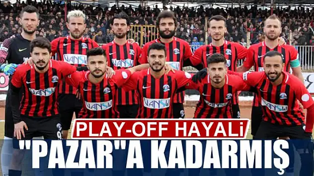 PLAY-OFF HAYALİ 'PAZAR'A KADARMIŞ