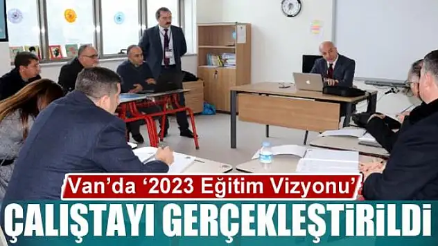 Van'da '2023 Eğitim Vizyonu' çalıştayı