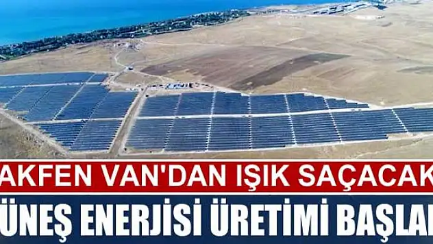 AKFEN VAN'DAN IŞIK SAÇACAK  GÜNEŞ ENERJİSİ ÜRETİMİ BAŞLADI