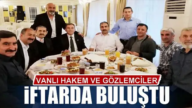 VANLI HAKEM VE GÖZLEMCİLER İFTARDA BULUŞTU