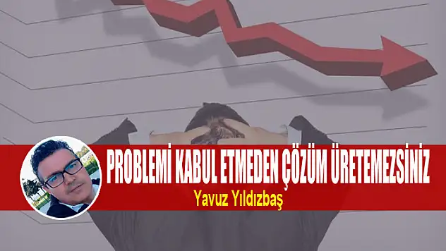 Problemi Kabul Etmeden Çözüm Üretemezsiniz