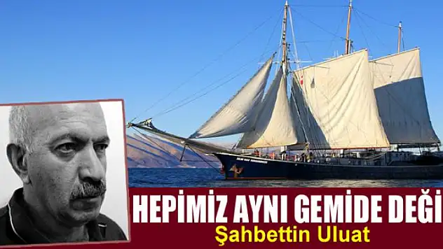 Hepimiz aynı gemide değiliz...