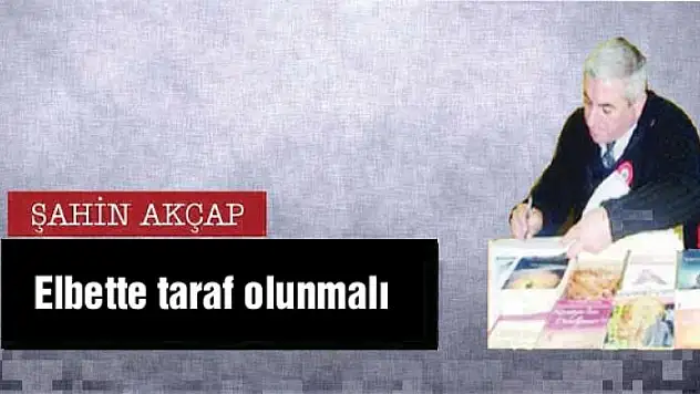 Elbette taraf olunmalı