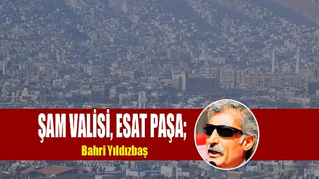 ŞAM VALİSİ, ESAT PAŞA