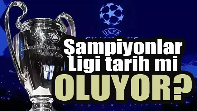 Şampiyonlar Ligi tarih mi oluyor?