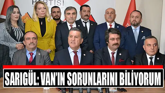 SARIGÜL: VAN'IN SORUNLARINI BİLİYORUM
