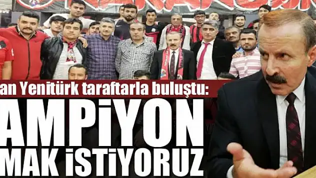 BAŞKAN YENİTÜRK: ŞAMPİYON OLMAK İSTİYORUZ