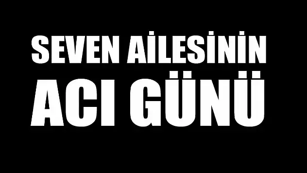 SEVEN AİLESİNİN ACI GÜNÜ