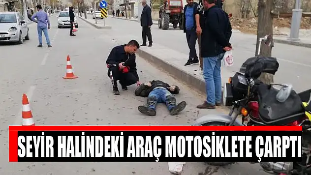 Seyir halindeki araç motosiklete çarptı