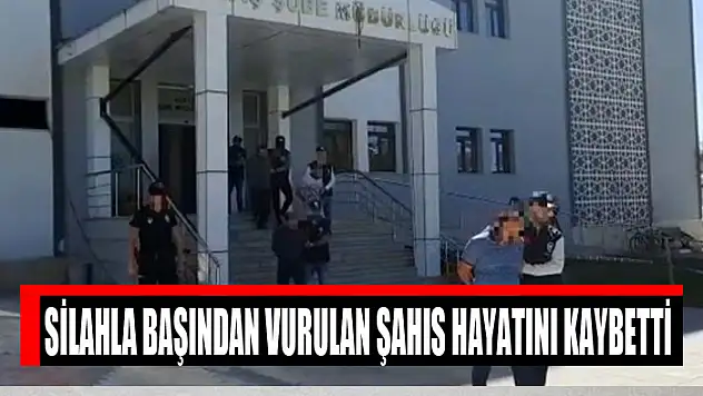 Silahla başından vurulan şahıs hayatını kaybetti