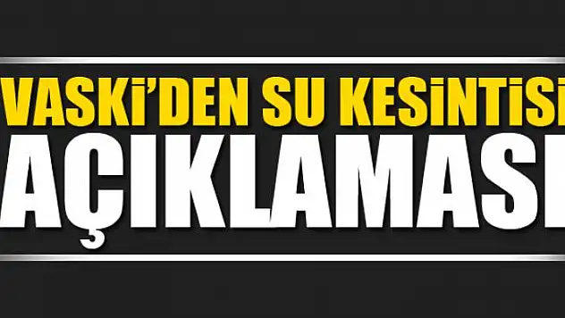 VASKİ'den su kesintisi açıklaması