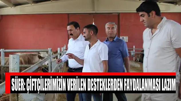 Süer: Çiftçilerimizin verilen desteklerden faydalanması lazım