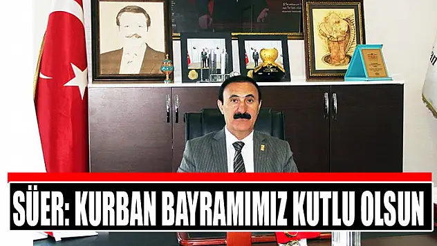 SÜER: KURBAN BAYRAMIMIZ KUTLU OLSUN