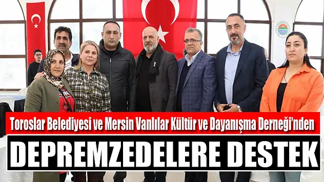 Toroslar Belediyesi ve Mersin Vanlılar Kültür ve Dayanışma Derneği'nden depremzedelere destek