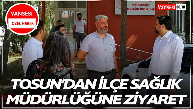 Tosun'dan İlçe Sağlık Müdürlüğüne ziyaret