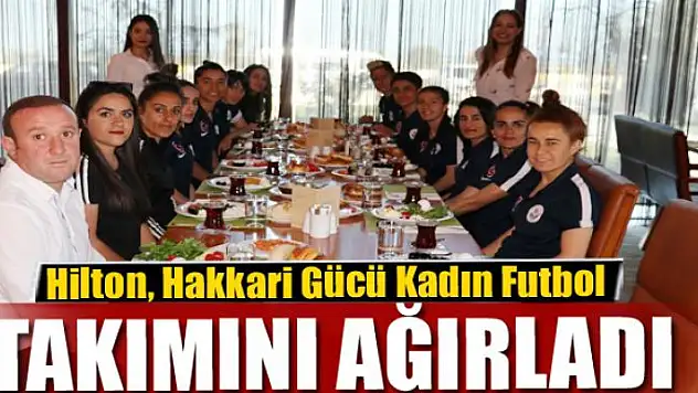 Hilton, Hakkari Gücü Kadın Futbol Takımını ağırladı