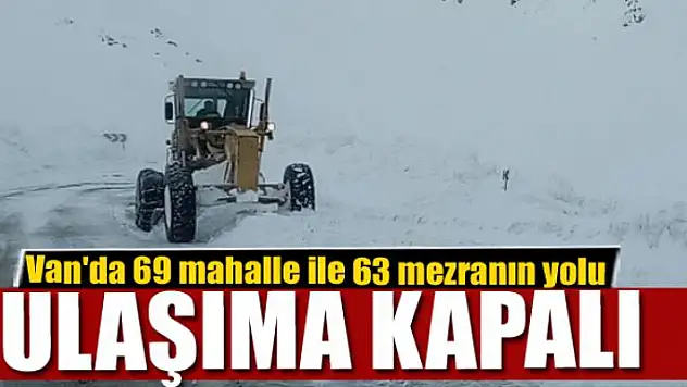 Van'da 69 mahalle ile 63 mezranın yolu ulaşıma kapalı 