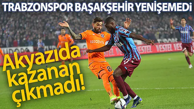 Trabzonspor ile Başakşehir yenişemedi