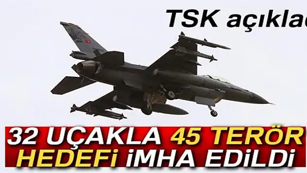 TSK: 32 uçakla 45 terör hedefi imha edildi