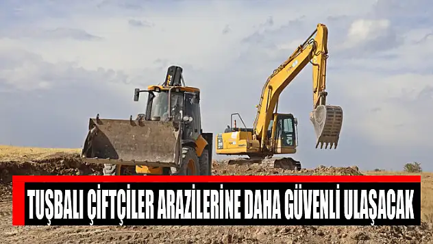 Tuşbalı çiftçiler arazilerine daha güvenli ulaşacak
