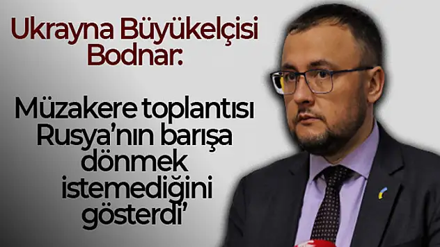 Ukrayna Büyükelçisi Bodnar: 'Müzakere toplantısı Rusya'nın barışa dönmek istemediğini gösterdi'