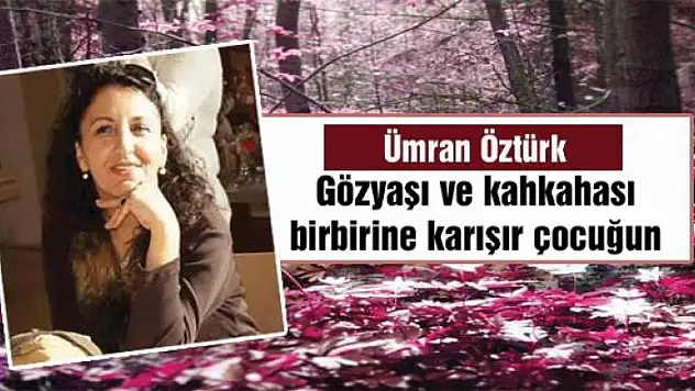 Gözyaşı ve  kahkahası birbirine karışır çocuğun