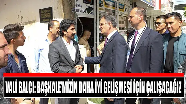 Vali Balcı: Başkale'mizin daha iyi gelişmesi için çalışacağız