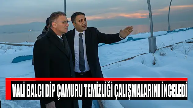 Vali Balcı dip çamuru temizliği çalışmalarını inceledi
