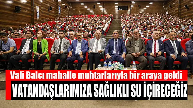 Vali Balcı mahalle muhtarlarıyla bir araya geldi Vatandaşlarımıza sağlıklı su içireceğiz