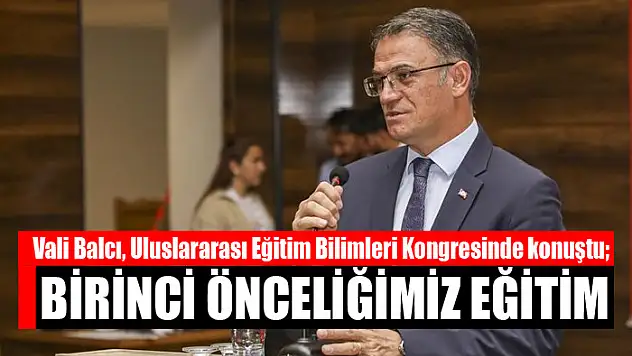 Vali Balcı, Uluslararası Eğitim Bilimleri Kongresinde konuştu Birinci önceliğimiz eğitim