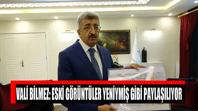 Vali Bilmez: Eski görüntüler yeniymiş gibi paylaşılıyor