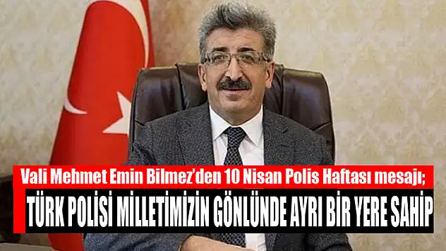 VALİ BİLMEZ: TÜRK POLİSİ MİLLETİMİZİN GÖNLÜNDE AYRI BİR YERE SAHİP