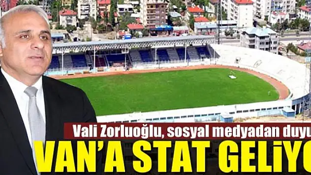 Vali Zorluoğlu, sosyal medyadan duyurdu: Van'a Stat Geliyor
