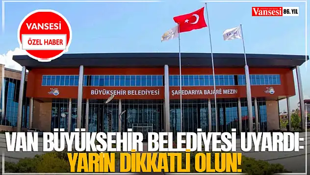 Van Büyükşehir Belediyesi uyardı: Yarın dikkat!