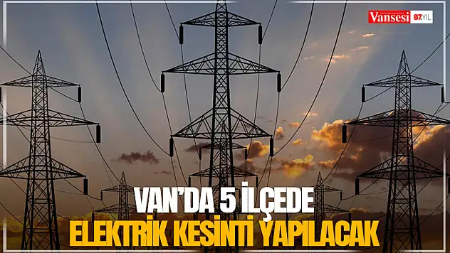 Van'da 5 ilçede elektrik kesinti yapılacak