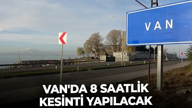Van'da 8 saatlik kesinti yapılacak