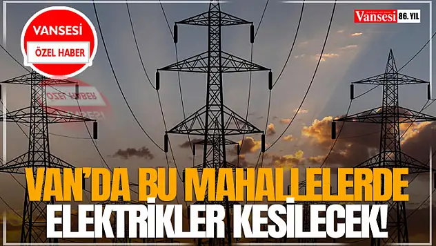 Van'da Bu Mahallelerde Elektrikler Kesilecek!