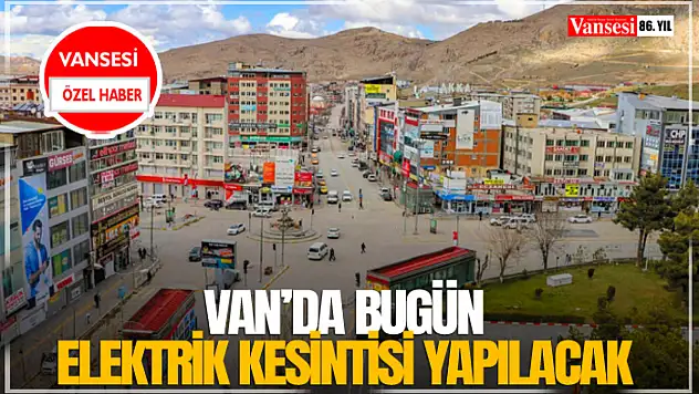 Van'da bugün elektrik kesintisi yapılacak