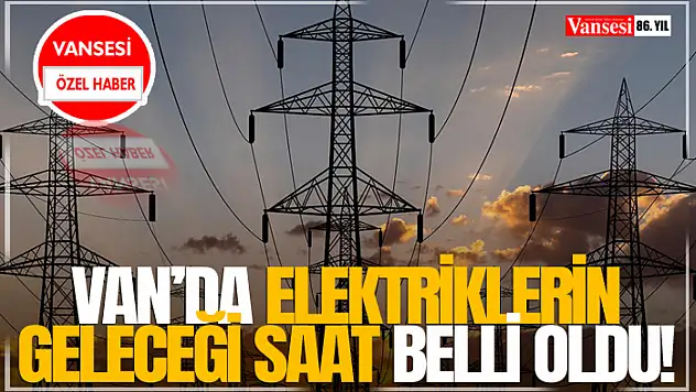 Van'da Elektriklerin Geleceği Saat Belli Oldu!