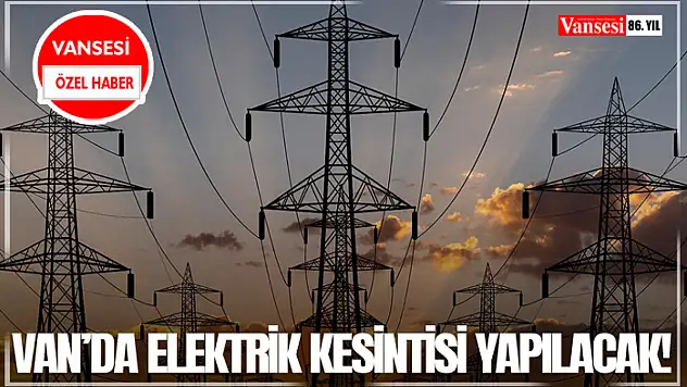 Van'da elektrik kesintisi yapılacak!