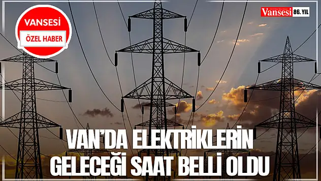Van'da elektriklerin geleceği saat belli oldu